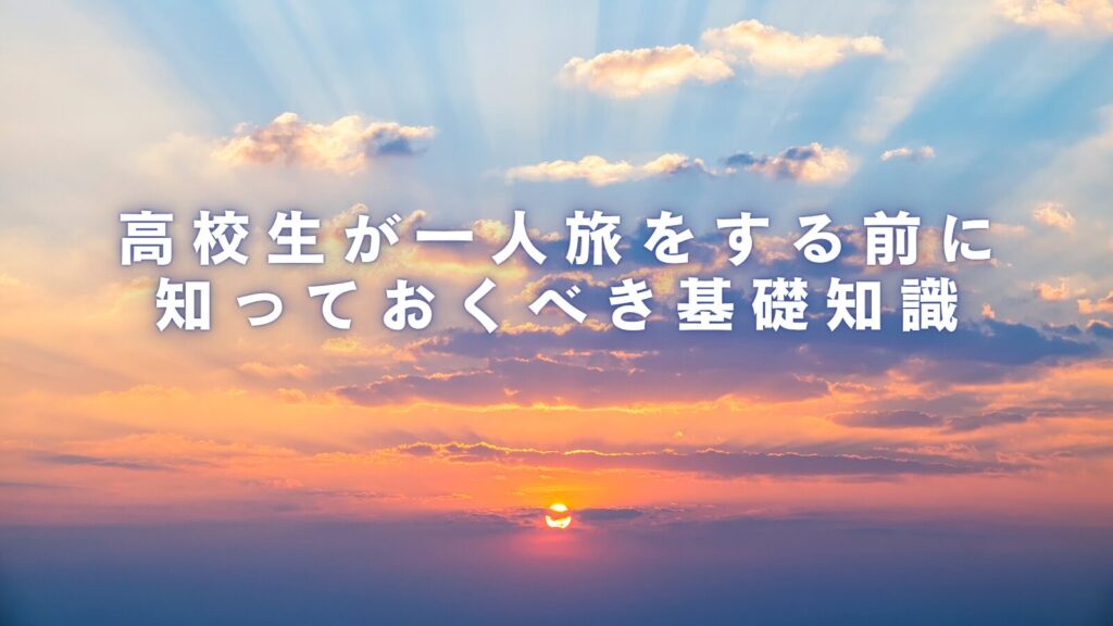 高校生が一人旅をする前に知っておくべき基礎知識