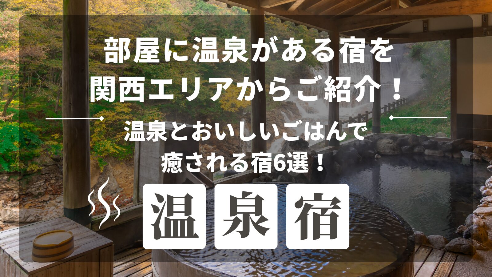 部屋に温泉がある宿を関西エリアからご紹介！温泉とおいしいごはんで癒される宿6選！