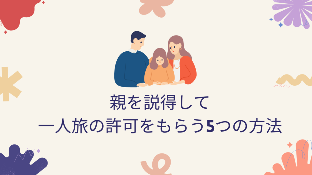親を説得して一人旅の許可をもらう5つの方法