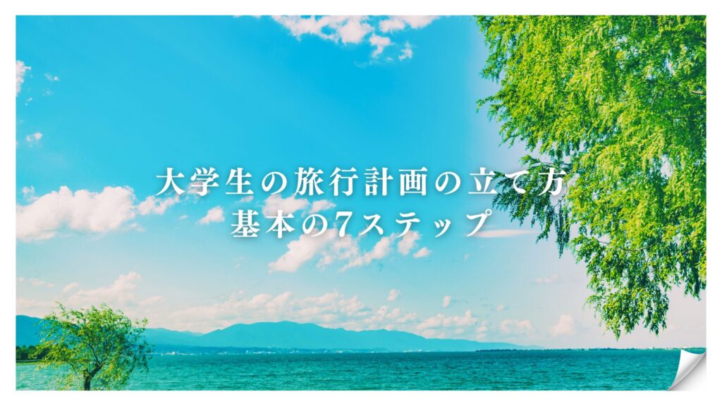 大学生の旅行計画の立て方|基本の7ステップ