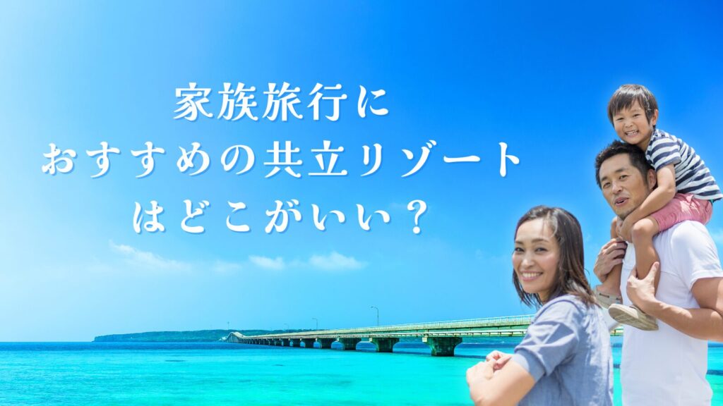 家族旅行におすすめの共立リゾートはどこがいい?