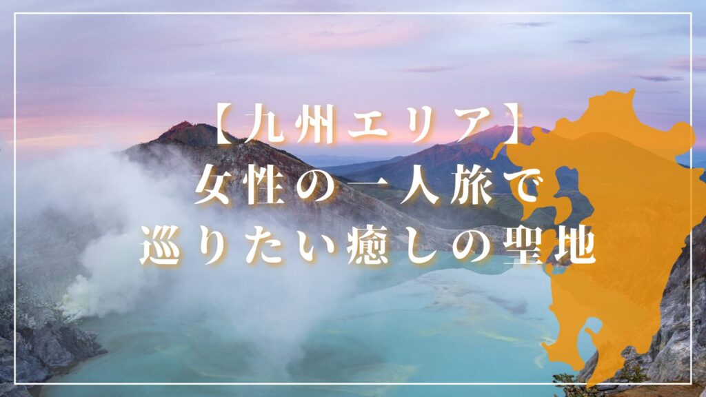 【九州エリア】女性の一人旅で巡りたい癒しの聖地