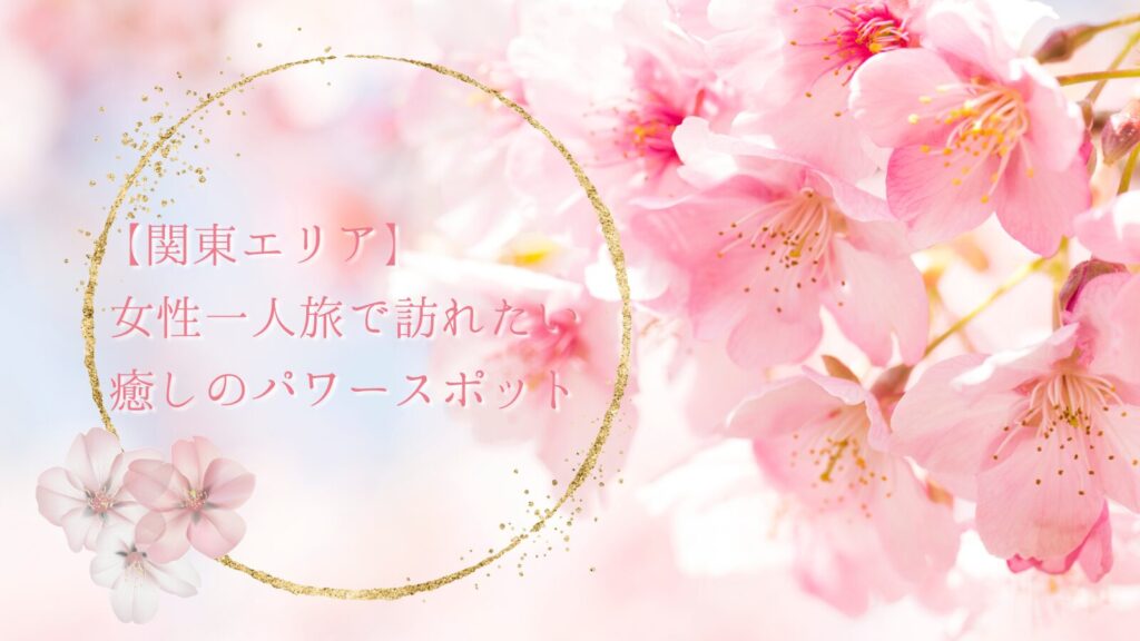 【関東エリア】女性一人旅で訪れたい癒しのパワースポット