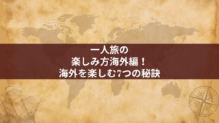 一人旅の楽しみ方海外編!海外を楽しむ7つの秘訣
