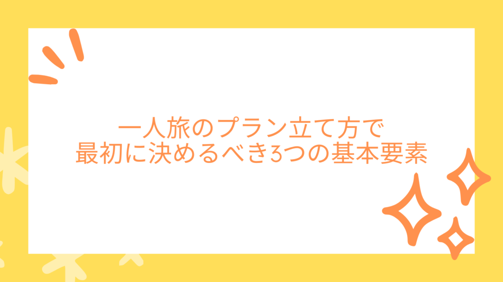 一人旅のプラン立て方で最初に決めるべき3つの基本要素