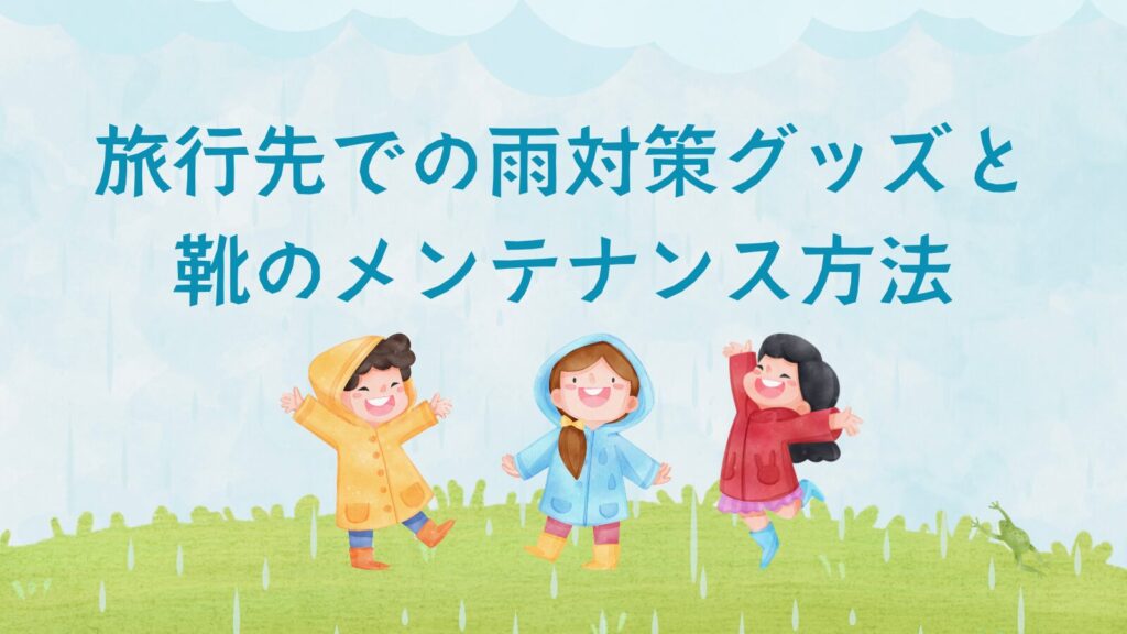 旅行先での雨対策グッズと靴のメンテナンス方法