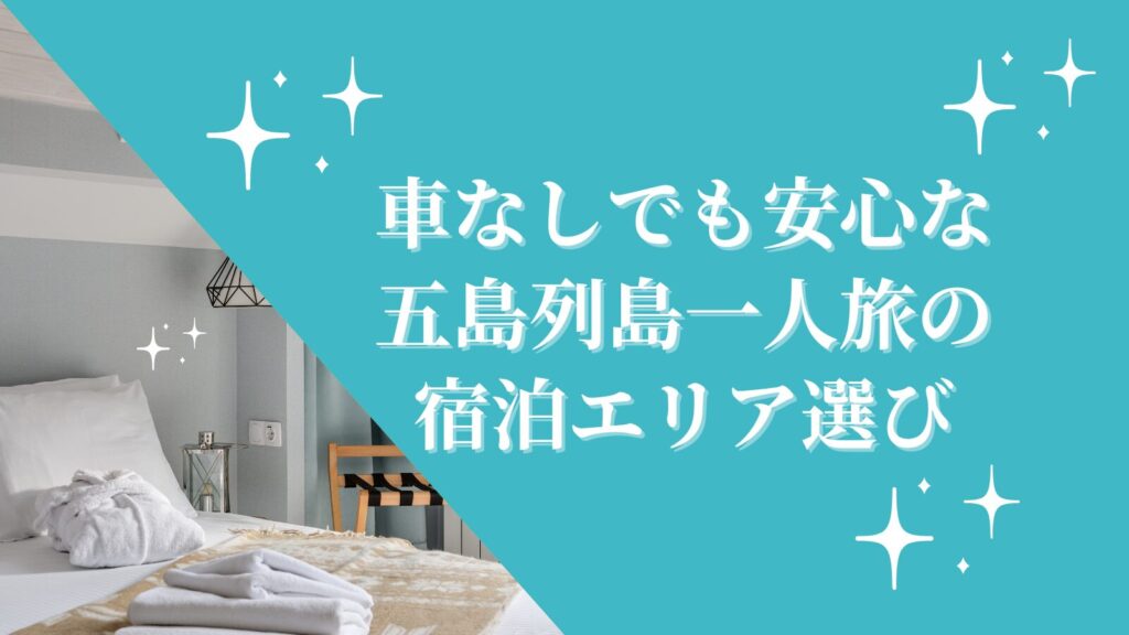 車なしでも安心な五島列島一人旅の宿泊エリア選び