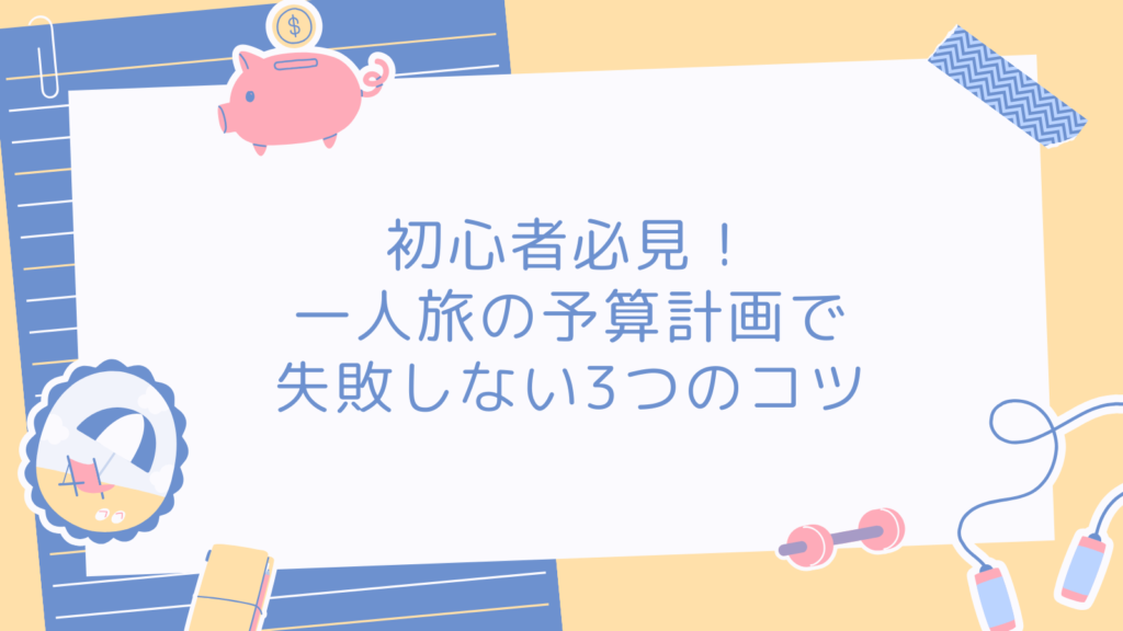 初心者必見!一人旅の予算計画で失敗しない3つのコツ