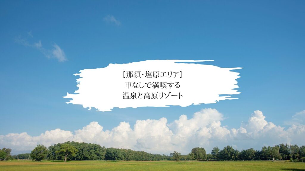 【那須・塩原エリア】車なしで満喫する温泉と高原リゾート