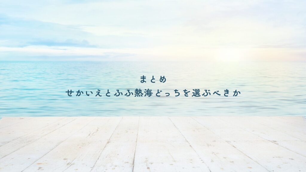 まとめ：せかいえとふふ熱海どっちを選ぶべきか