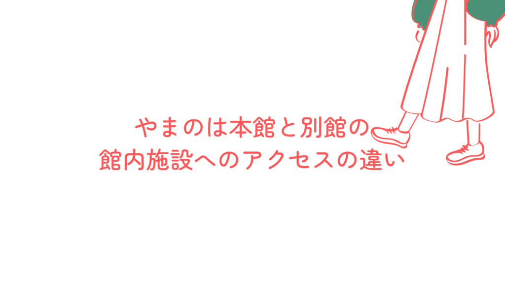 やまのは本館と別館の館内施設へのアクセスの違い