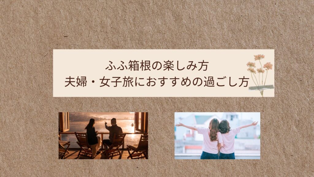 ふふ箱根の楽しみ方 夫婦・女子旅におすすめの過ごし方