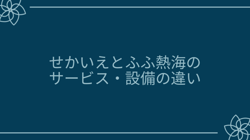 せかいえとふふ熱海のサービス・設備の違い