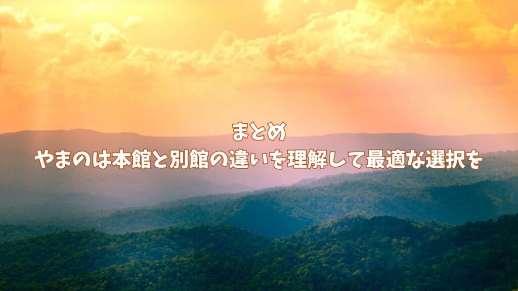 まとめ:やまのは本館と別館の違いを理解して最適な選択を