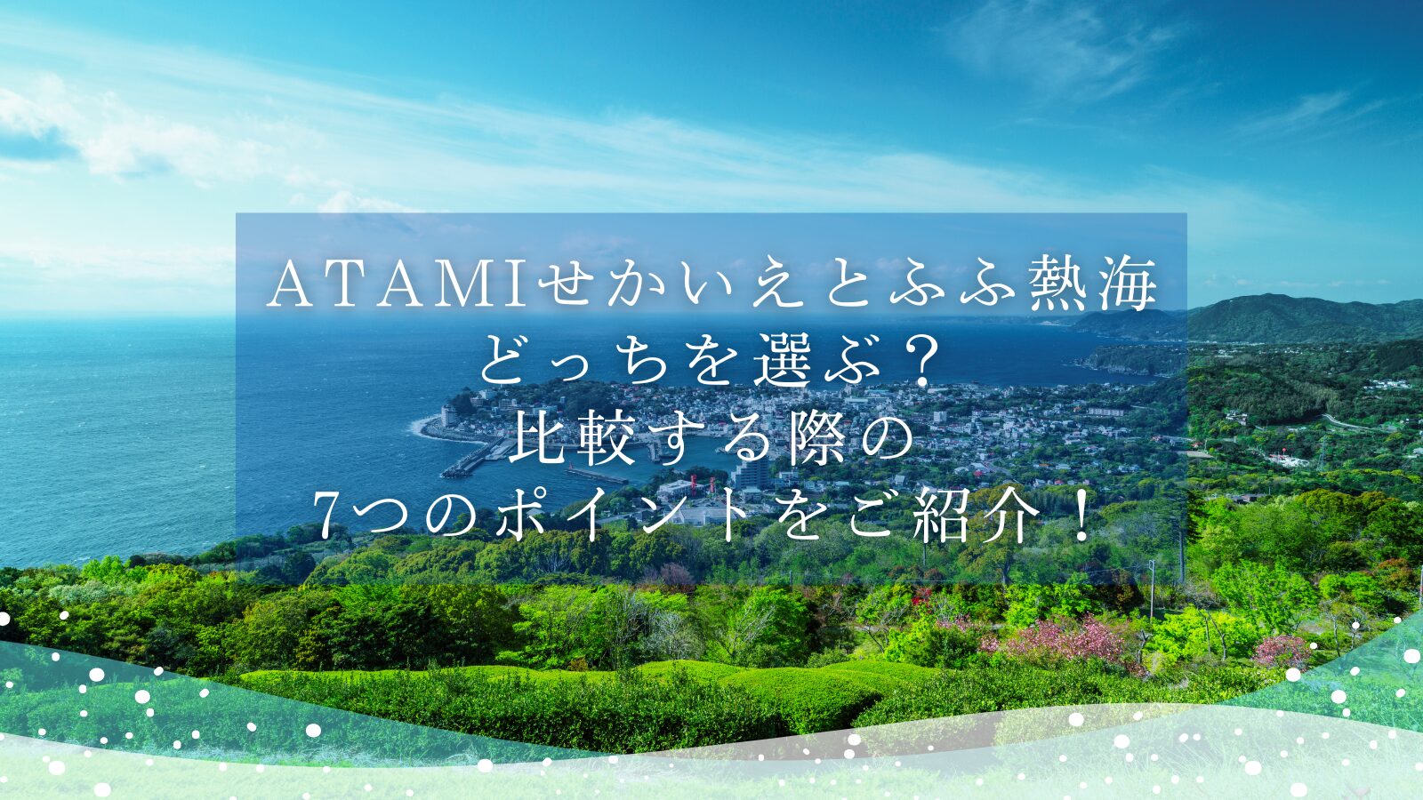ATAMIせかいえとふふ熱海どっちを選ぶ?比較する際の7つのポイントをご紹介!