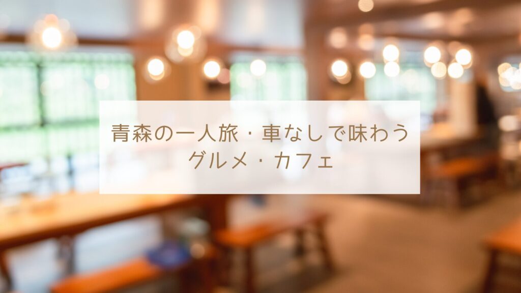 青森の一人旅・車なしで味わうグルメ・カフェ