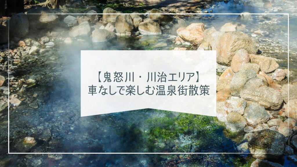 【鬼怒川・川治エリア】車なしで楽しむ温泉街散策