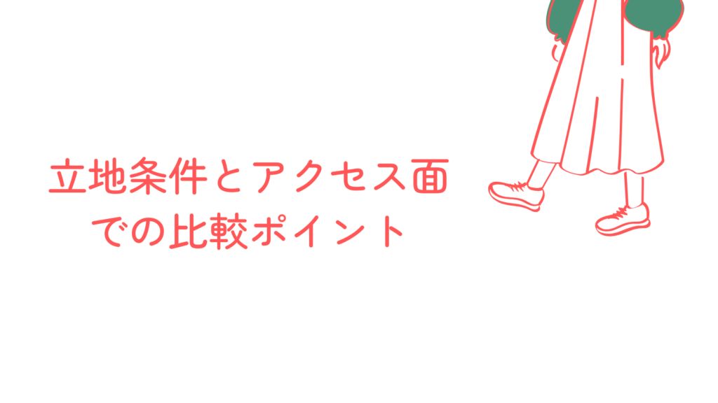 立地条件とアクセス面での比較ポイント