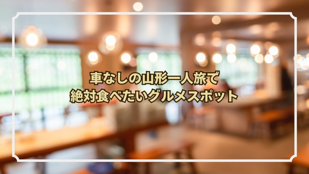 車なしの山形一人旅で絶対食べたいグルメスポット