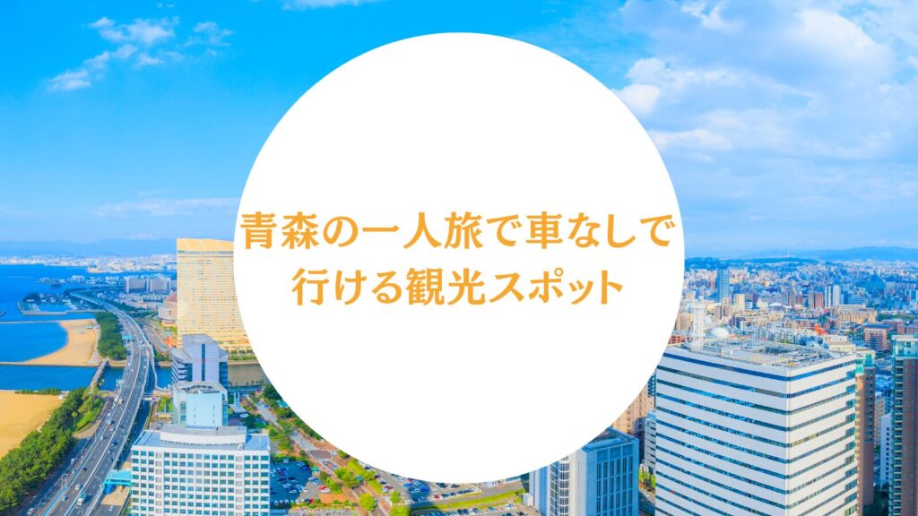 青森の一人旅で車なしで行ける観光スポット