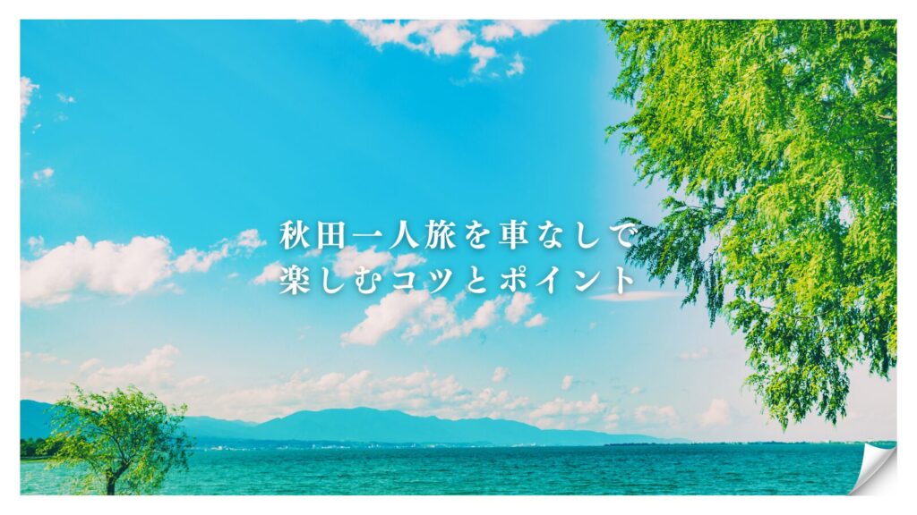 秋田一人旅を車なしで楽しむコツとポイント