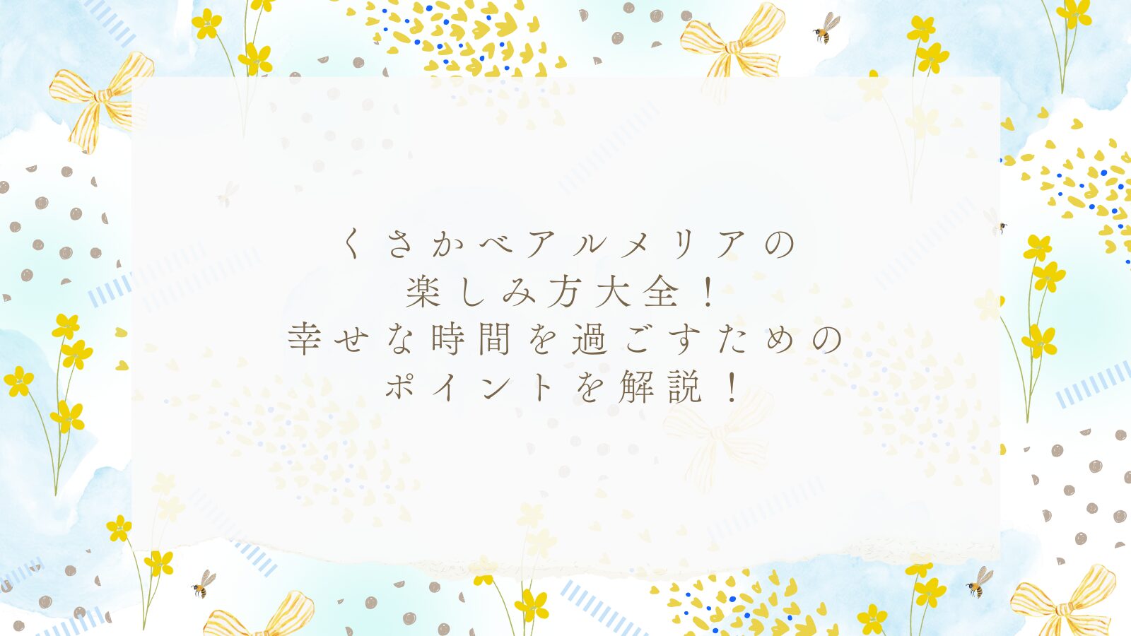 くさかべアルメリアの楽しみ方大全!幸せな時間を過ごすためのポイントを解説!