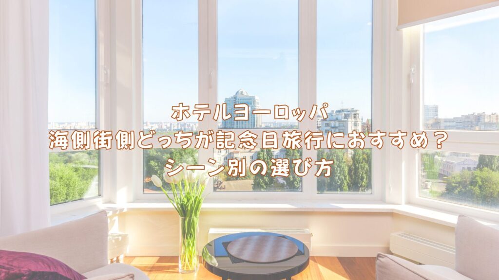 ホテルヨーロッパ海側街側どっちが記念日旅行におすすめ?シーン別の選び方