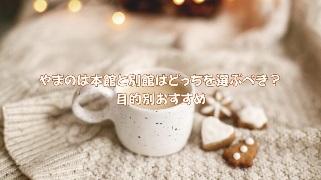やまのは本館と別館はどっちを選ぶべき?目的別おすすめ