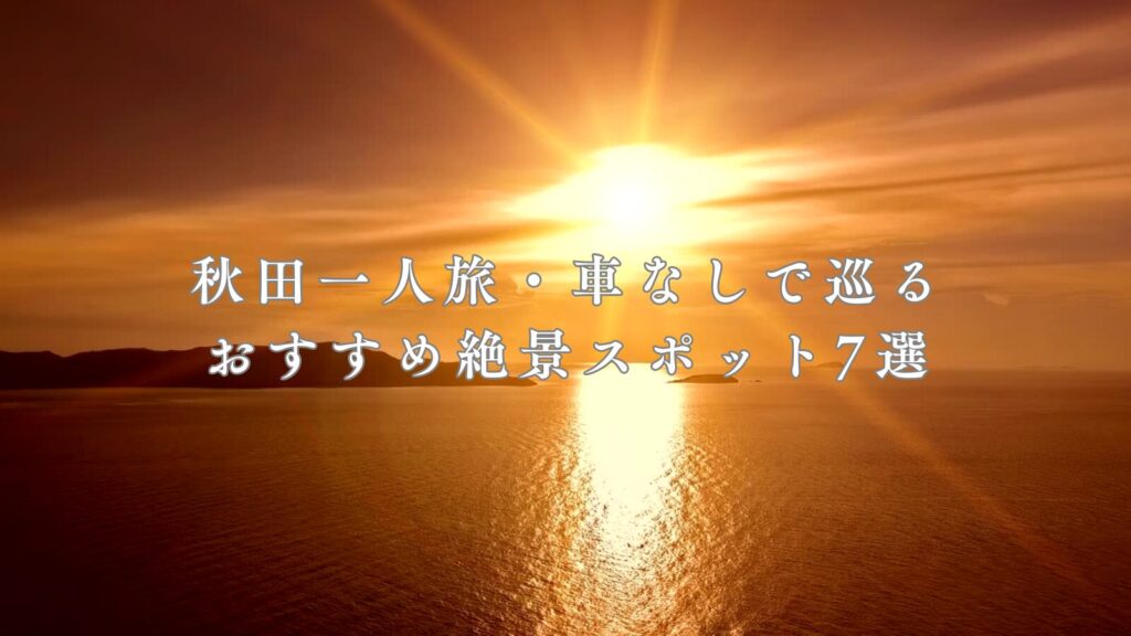 秋田一人旅・車なしで巡るおすすめ絶景スポット7選
