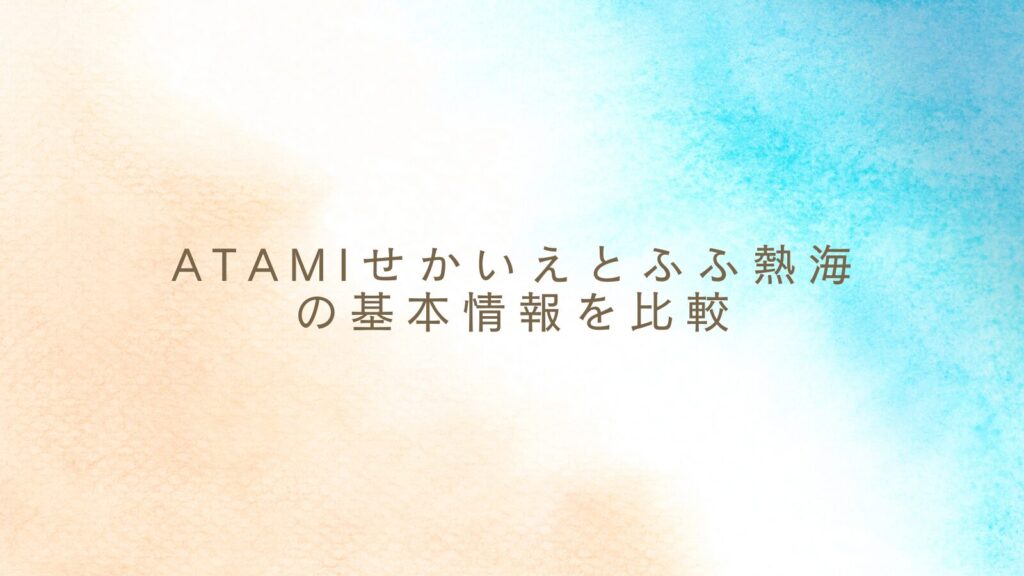 ATAMIせかいえとふふ熱海の基本情報を比較
