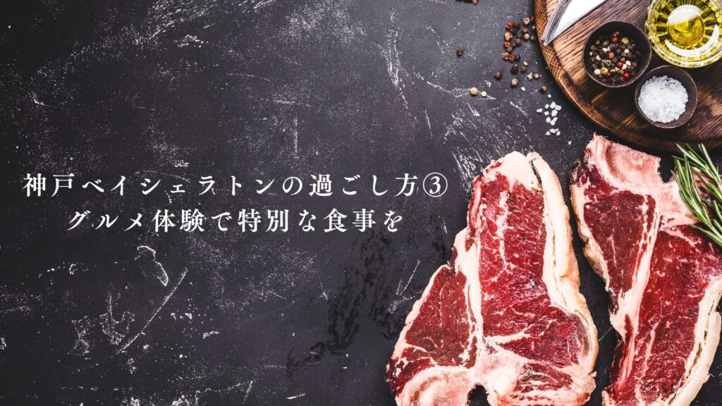 神戸ベイシェラトンの過ごし方③グルメ体験で特別な食事を