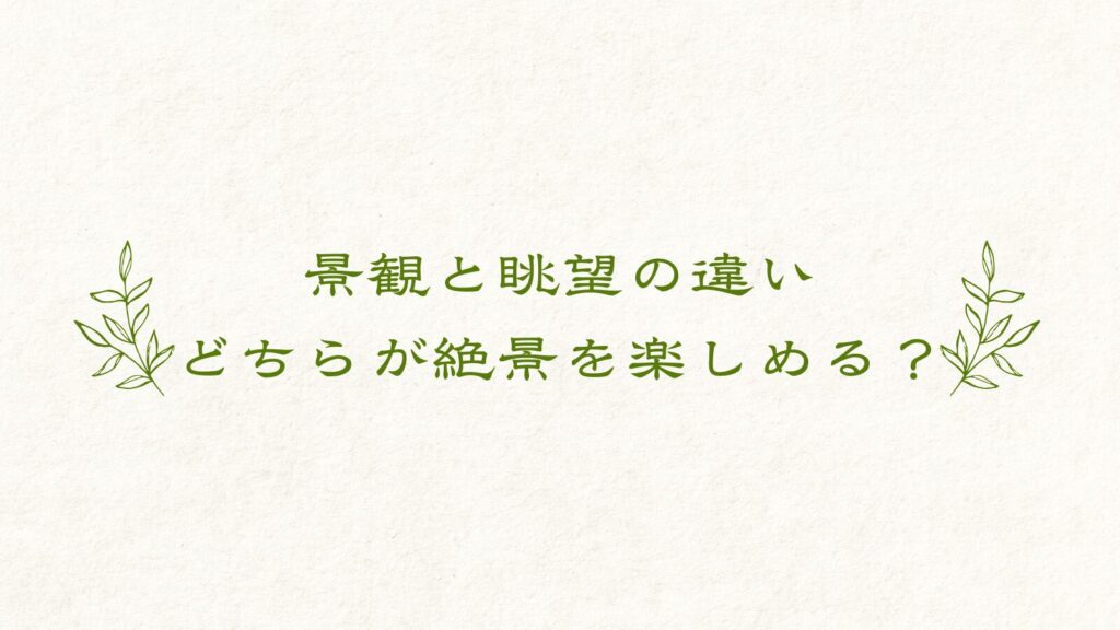 景観と眺望の違い｜どちらが絶景を楽しめる？