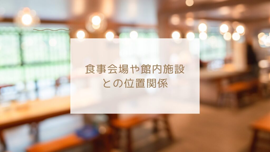 食事会場や館内施設との位置関係