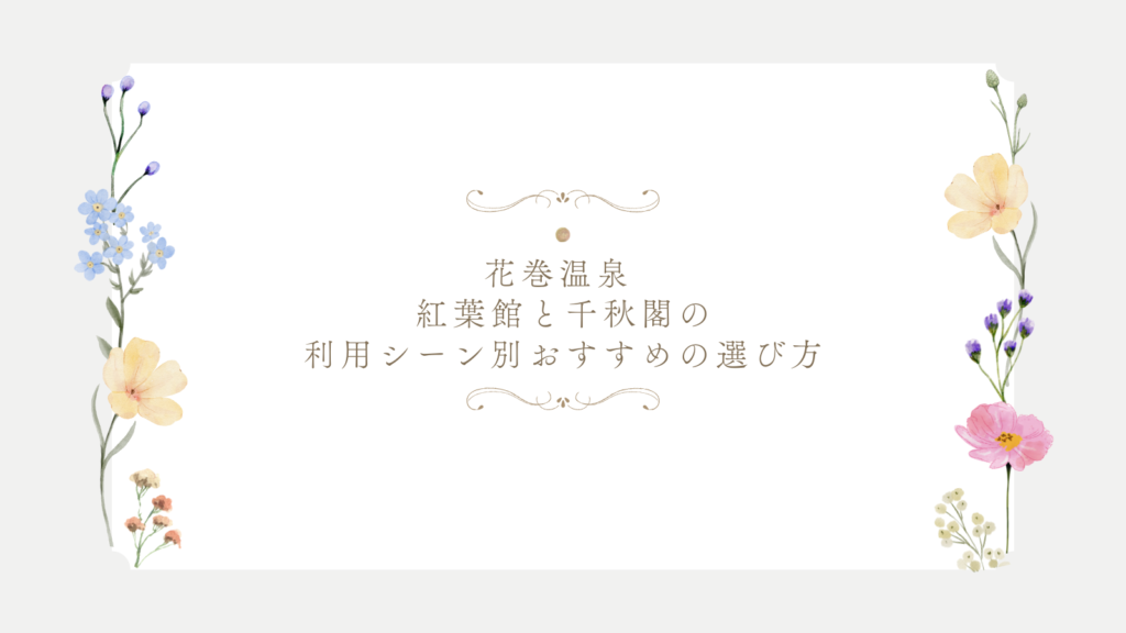 花巻温泉 紅葉館と千秋閣の利用シーン別おすすめの選び方