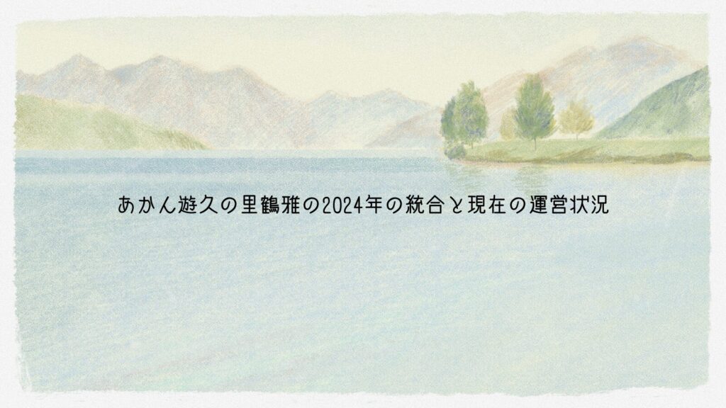 あかん遊久の里鶴雅の2024年の統合と現在の運営状況
