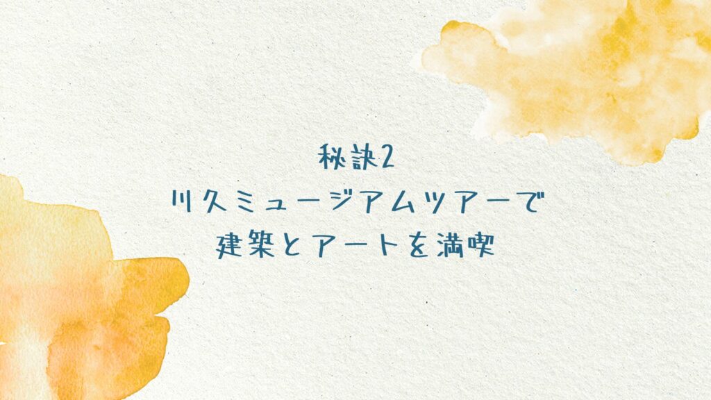 秘訣2：川久ミュージアムツアーで建築とアートを満喫