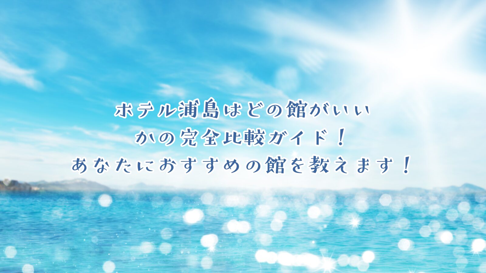 ホテル浦島はどの館がいいかの完全比較ガイド！あなたにおすすめの館を教えます！