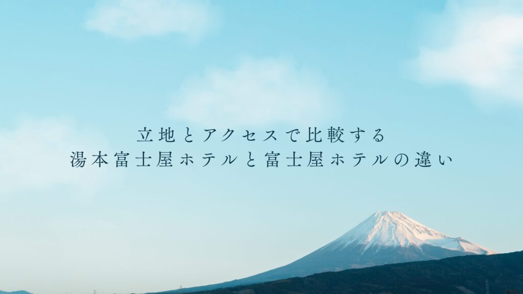 立地とアクセスで比較する湯本富士屋ホテルと富士屋ホテルの違い