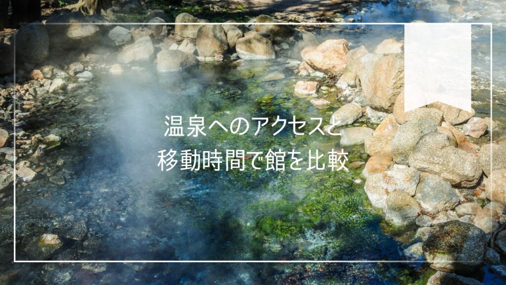 温泉へのアクセスと移動時間で館を比較