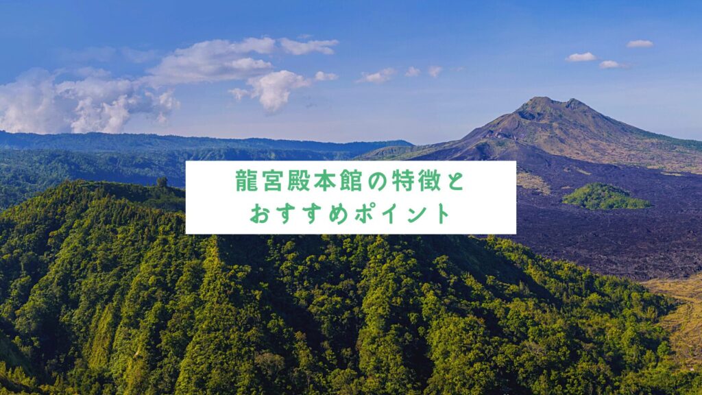 龍宮殿本館の特徴とおすすめポイント