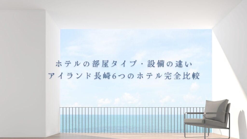 ホテルの部屋タイプ・設備の違い｜アイランド長崎6つのホテル完全比較