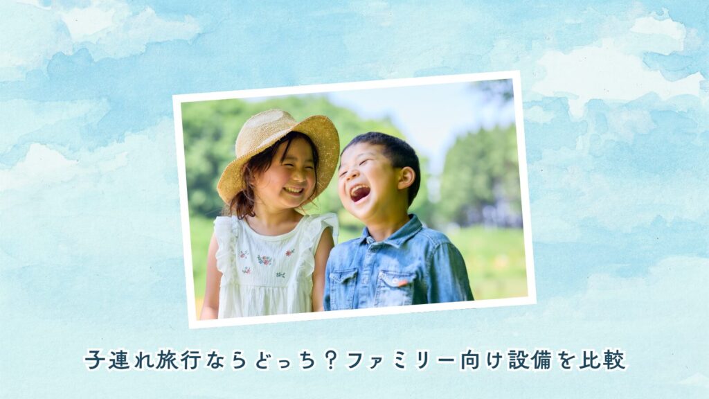 子連れ旅行ならどっち？ファミリー向け設備を比較