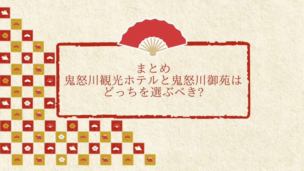 まとめ: 鬼怒川観光ホテルと鬼怒川御苑はどっちを選ぶべき?