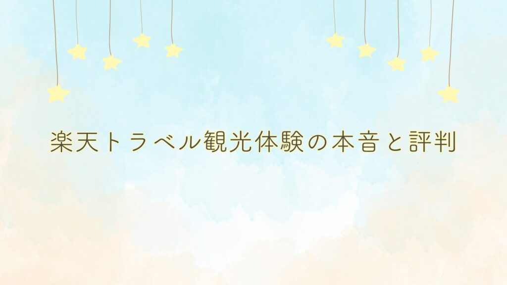 楽天トラベル観光体験の本音と評判