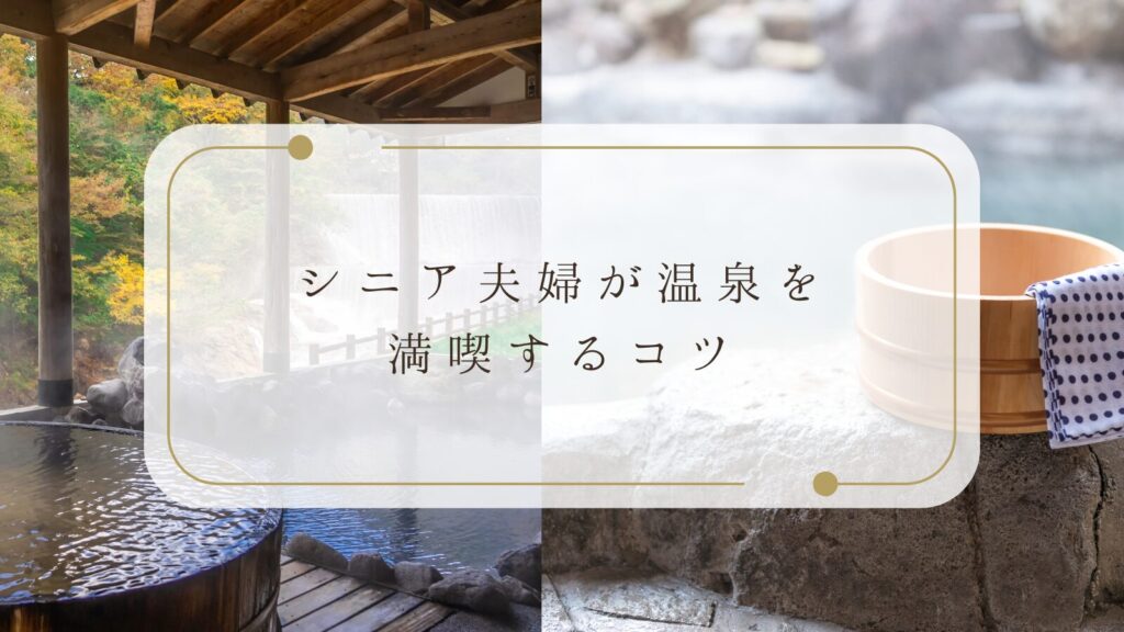 シニア夫婦が温泉を満喫するコツ