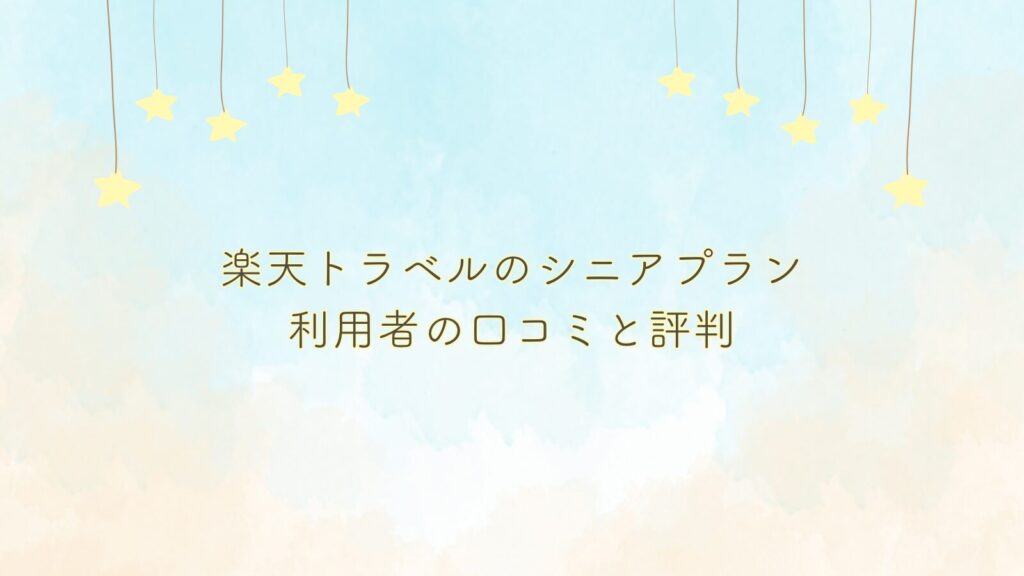 楽天トラベルのシニアプラン利用者の口コミと評判