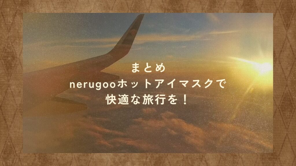 まとめ：nerugooホットアイマスクで快適な旅行を！