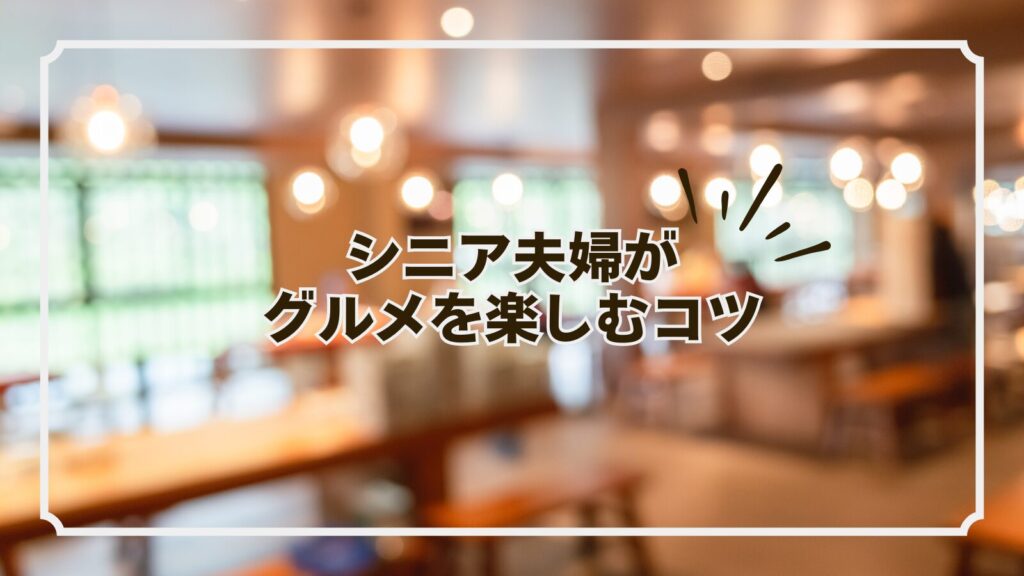 シニア夫婦がグルメを楽しむコツ