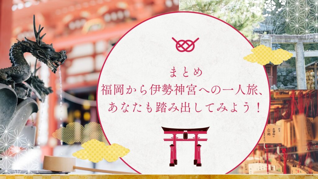 まとめ:福岡から伊勢神宮への一人旅、あなたも踏み出してみよう!