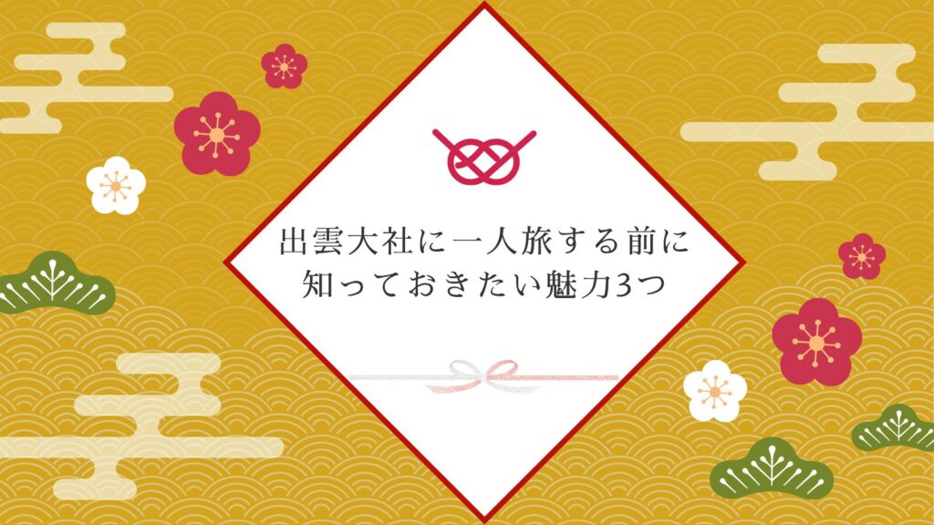 出雲大社に一人旅する前に知っておきたい魅力3つ